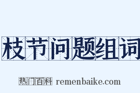 枝节问题组词是什么意思的图片